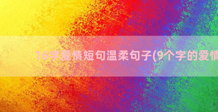 16字爱情短句温柔句子(9个字的爱情短句)