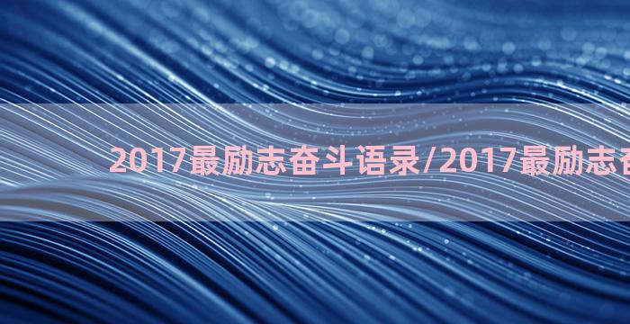 2017最励志奋斗语录/2017最励志奋斗语录