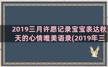 2019三月许愿记录宝宝表达秋天的心情唯美语录(2019年三月二十三)