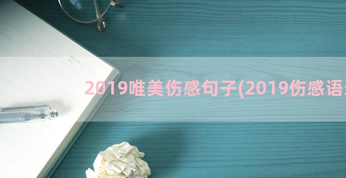 2019唯美伤感句子(2019伤感语录)