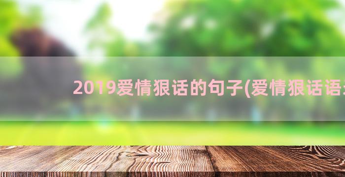 2019爱情狠话的句子(爱情狠话语录)