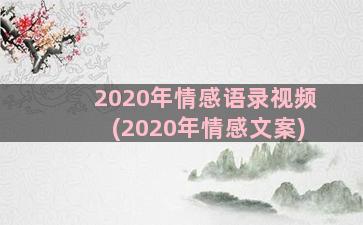 2020年情感语录视频(2020年情感文案)