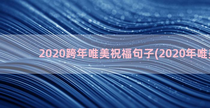 2020跨年唯美祝福句子(2020年唯美图片)