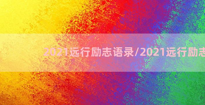 2021远行励志语录/2021远行励志语录