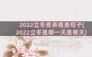 2022立冬煮茶唯美句子(2022立冬是哪一天是哪天)