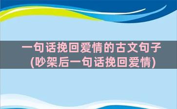 一句话挽回爱情的古文句子(吵架后一句话挽回爱情)