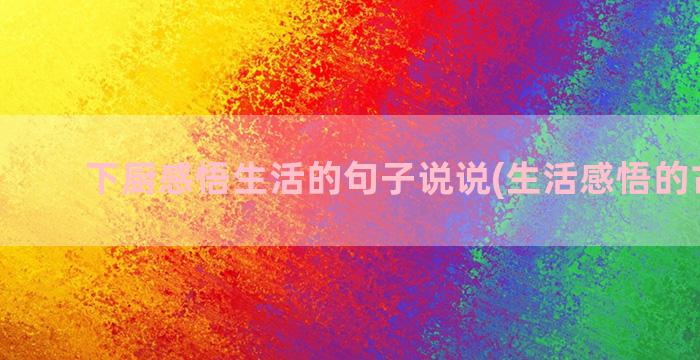 下厨感悟生活的句子说说(生活感悟的古诗句)