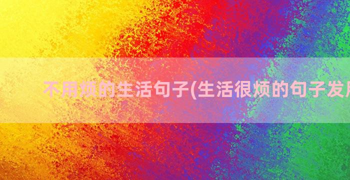 不用烦的生活句子(生活很烦的句子发朋友圈)