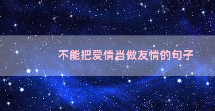 不能把爱情当做友情的句子