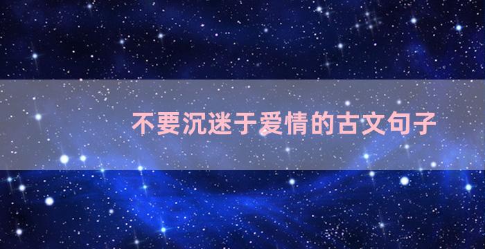 不要沉迷于爱情的古文句子