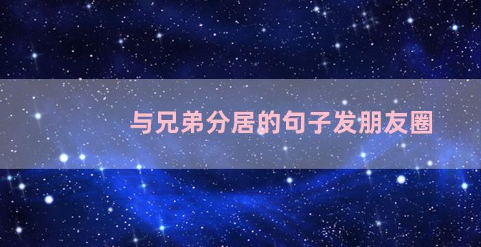 与兄弟分居的句子发朋友圈