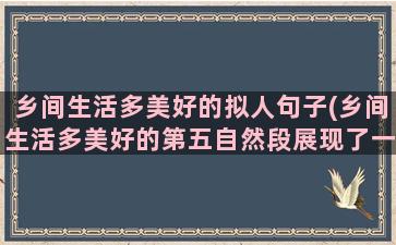 乡间生活多美好的拟人句子(乡间生活多美好的第五自然段展现了一幅什么图)