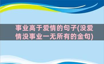 事业高于爱情的句子(没爱情没事业一无所有的金句)