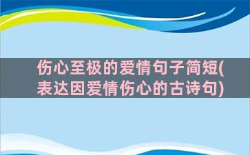 伤心至极的爱情句子简短(表达因爱情伤心的古诗句)