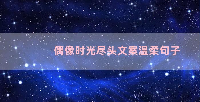 偶像时光尽头文案温柔句子