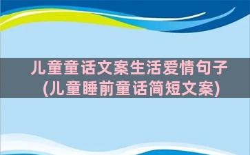 儿童童话文案生活爱情句子(儿童睡前童话简短文案)