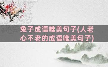 兔子成语唯美句子(人老心不老的成语唯美句子)