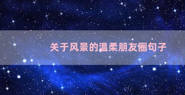 关于风景的温柔朋友圈句子