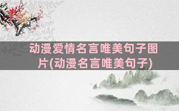 动漫爱情名言唯美句子图片(动漫名言唯美句子)