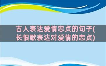 古人表达爱情忠贞的句子(长恨歌表达对爱情的忠贞)