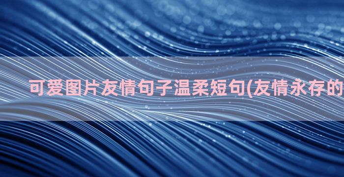 可爱图片友情句子温柔短句(友情永存的句子图片)