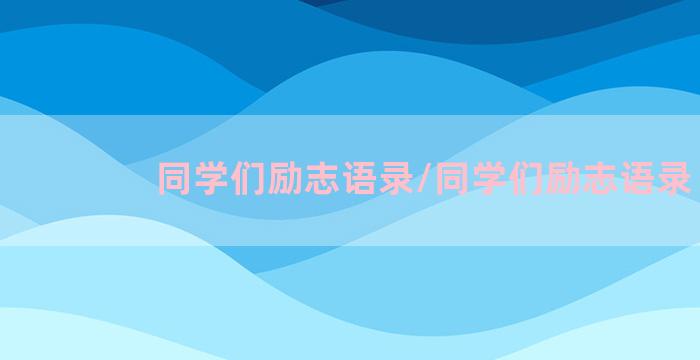 同学们励志语录/同学们励志语录