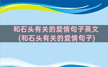 和石头有关的爱情句子英文(和石头有关的爱情句子)