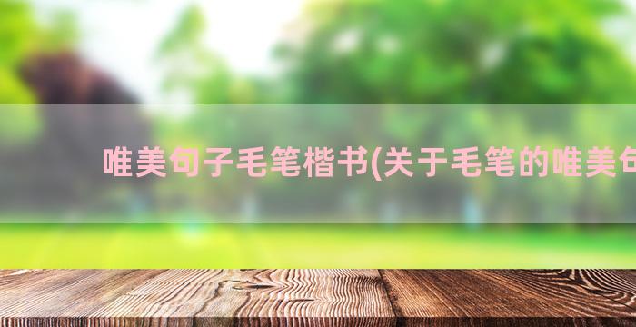 唯美句子毛笔楷书(关于毛笔的唯美句子)