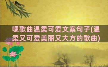 嗯歌曲温柔可爱文案句子(温柔又可爱美丽又大方的歌曲)