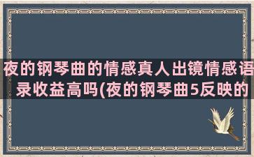 夜的钢琴曲的情感真人出镜情感语录收益高吗(夜的钢琴曲5反映的情感)