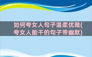 如何夸女人句子温柔优雅(夸女人能干的句子带幽默)