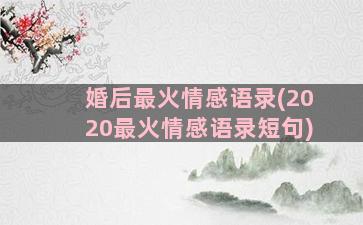 婚后最火情感语录(2020最火情感语录短句)