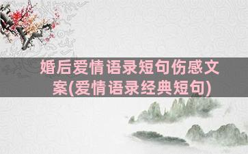 婚后爱情语录短句伤感文案(爱情语录经典短句)