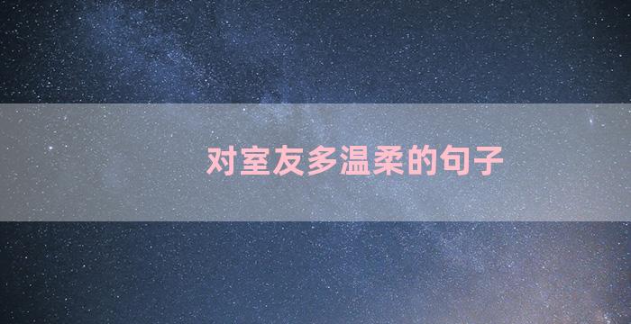 对室友多温柔的句子