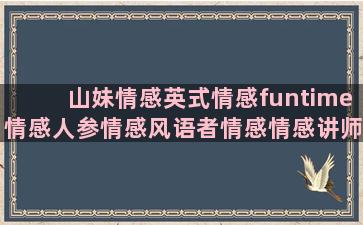 山妹情感英式情感funtime情感人参情感风语者情感情感讲师情感语录逃