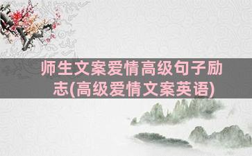 师生文案爱情高级句子励志(高级爱情文案英语)