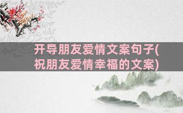 开导朋友爱情文案句子(祝朋友爱情幸福的文案)