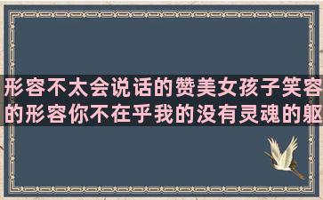 形容不太会说话的赞美女孩子笑容的形容你不在乎我的没有灵魂的躯壳得描述昙花一现的近视眼的痛苦的经典论语中关于学习态度的赞美女人唱歌好听的这棵树真粗把句子写具体(形