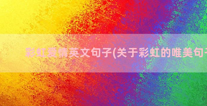 彩虹爱情英文句子(关于彩虹的唯美句子爱情)