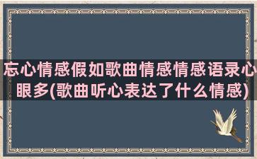 忘心情感假如歌曲情感情感语录心眼多(歌曲听心表达了什么情感)