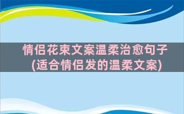 情侣花束文案温柔治愈句子(适合情侣发的温柔文案)