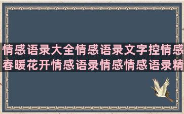 情感语录大全情感语录文字控情感春暖花开情感语录情感情感语录精心情感情感语录伤心情感情感语录情感语录段子离职(感叹情感的句子个人情感语录)