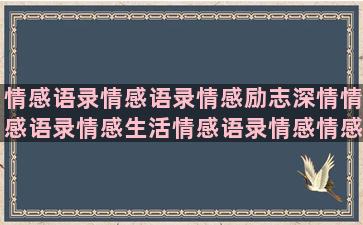 情感语录情感语录情感励志深情情感语录情感生活情感语录情感情感语录合集情感情感语录情感语录扎心语录情感语录情感语录语录情感(情感语录视频)