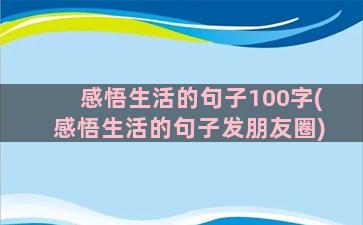 感悟生活的句子100字(感悟生活的句子发朋友圈)