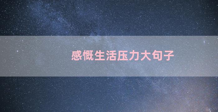 感慨生活压力大句子