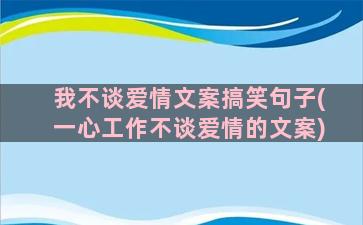 我不谈爱情文案搞笑句子(一心工作不谈爱情的文案)