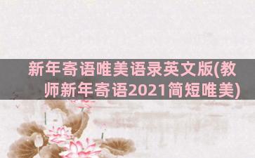 新年寄语唯美语录英文版(教师新年寄语2021简短唯美)