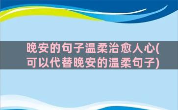 晚安的句子温柔治愈人心(可以代替晚安的温柔句子)