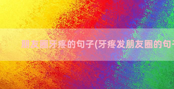 朋友圈牙疼的句子(牙疼发朋友圈的句子简短)