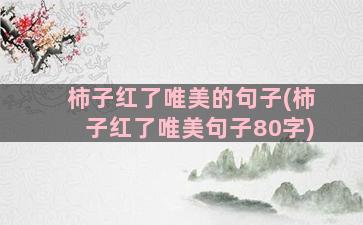 柿子红了唯美的句子(柿子红了唯美句子80字)